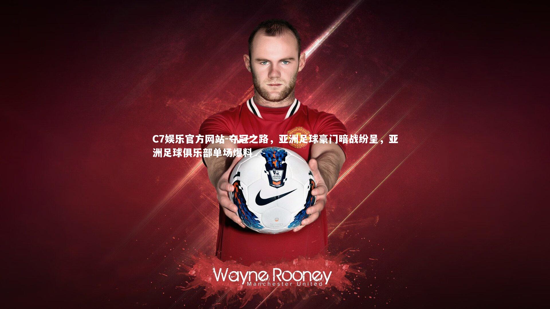 C7娱乐官方网站-夺冠之路，亚洲足球豪门暗战纷呈，亚洲足球俱乐部单场爆料