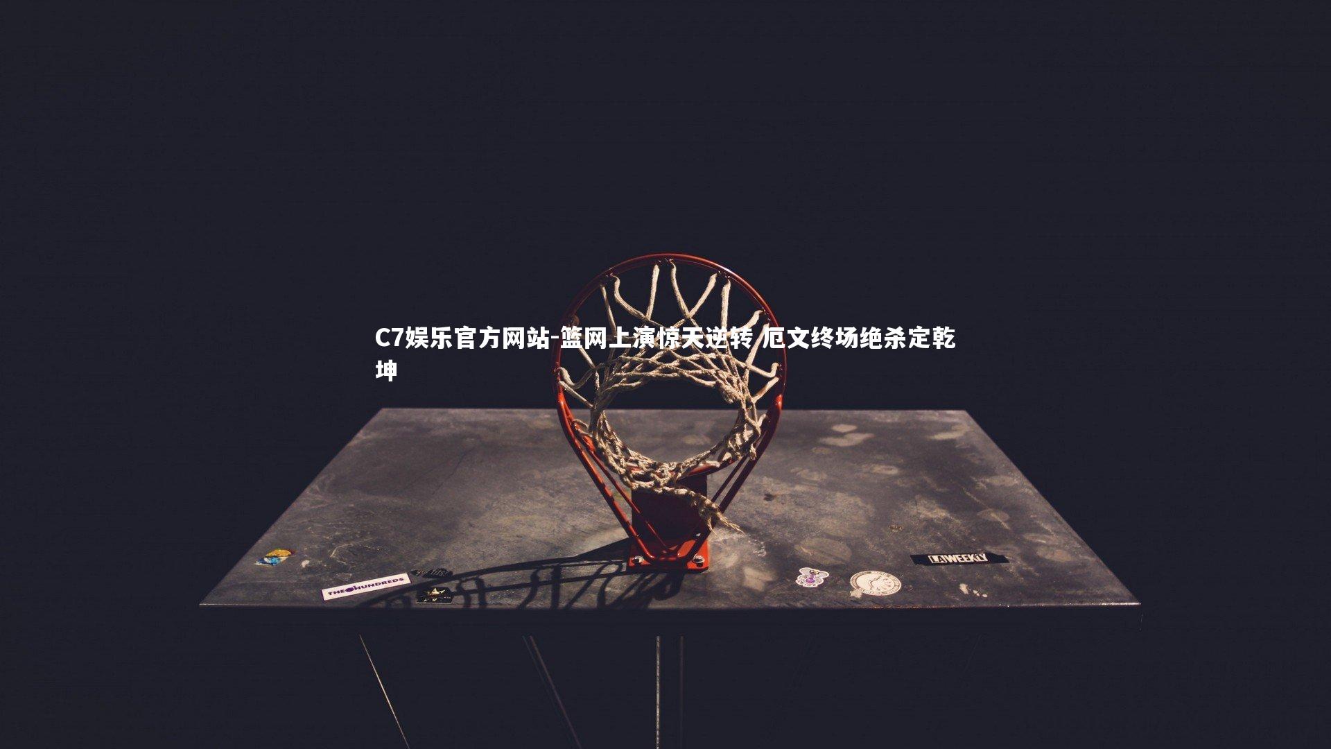 C7娱乐官方网站-篮网上演惊天逆转 厄文终场绝杀定乾坤