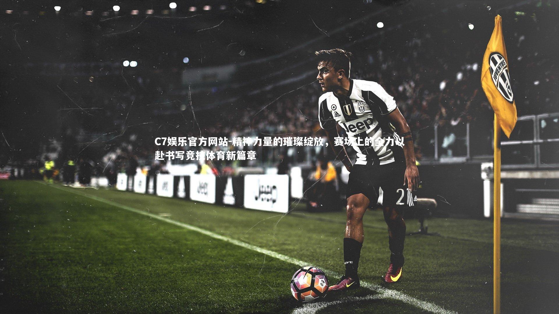C7娱乐官方网站-精神力量的璀璨绽放，赛场上的全力以赴书写竞技体育新篇章