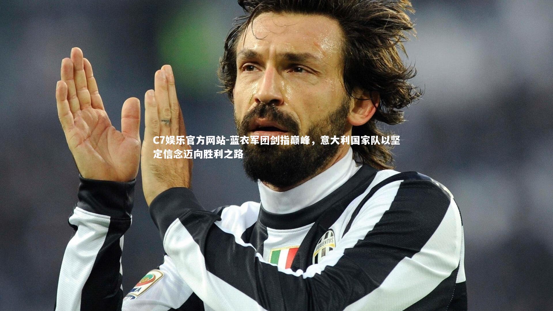 C7娱乐官方网站-蓝衣军团剑指巅峰，意大利国家队以坚定信念迈向胜利之路