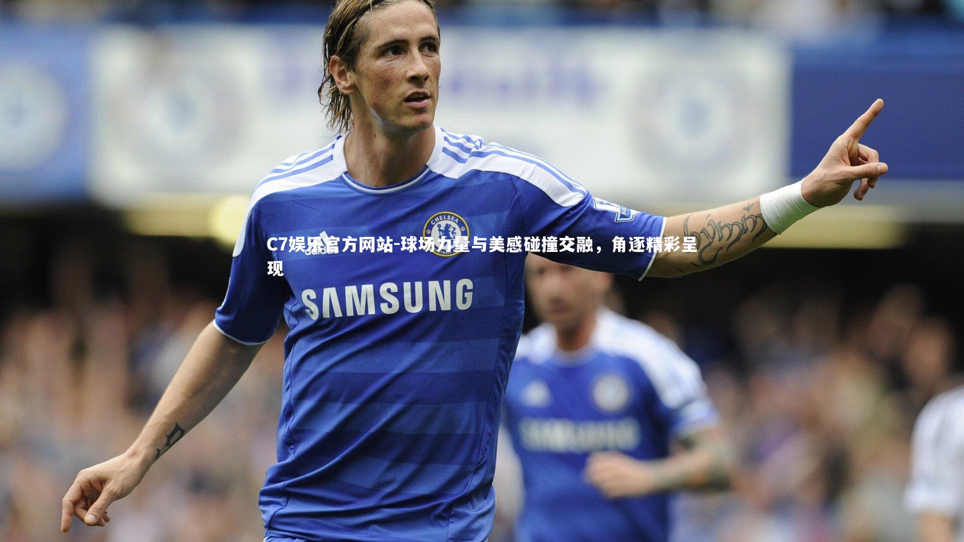 C7娱乐官方网站-球场力量与美感碰撞交融，角逐精彩呈现