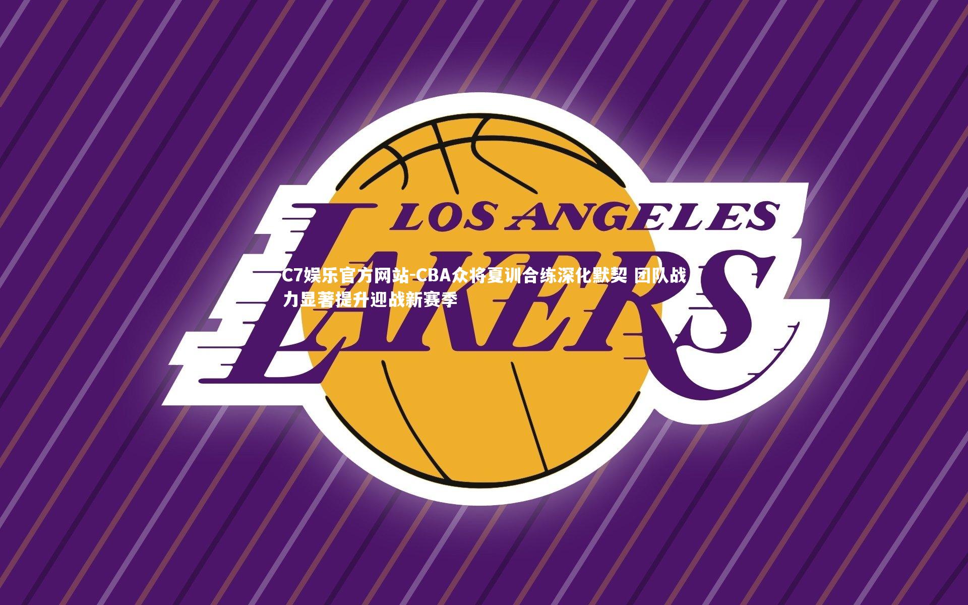 C7娱乐官方网站-CBA众将夏训合练深化默契 团队战力显著提升迎战新赛季